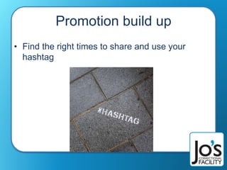 Promotion build up
• Find the right times to share and use your
hashtag
 