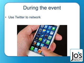 During the event
• Use Twitter to network
 