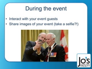 During the event
• Interact with your event guests
• Share images of your event (take a selfie?!)
 