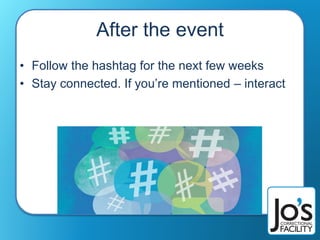 After the event
• Follow the hashtag for the next few weeks
• Stay connected. If you’re mentioned – interact
 