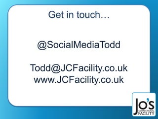 Get in touch…
@SocialMediaTodd
Todd@JCFacility.co.uk
www.JCFacility.co.uk
 