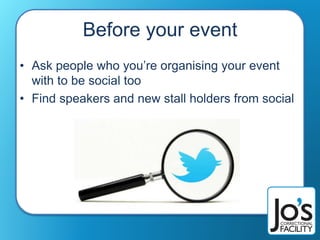 Before your event
• Ask people who you’re organising your event
with to be social too
• Find speakers and new stall holders from social
 