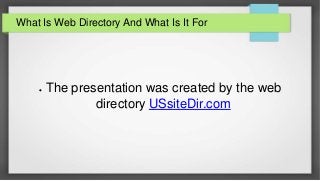 What Is Web Directory And What Is It For
 The presentation was created by the web
directory USsiteDir.com
 