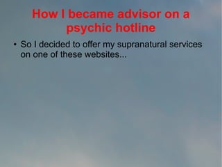 How I became advisor on a
psychic hotline
●

So I decided to offer my supranatural services
on one of these websites...

 