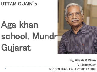 By, Albab R.Khan
VI Semester
RV COLLEGE OF ARCHITECURE
UTTAM C.JAIN’s
Aga khan
school, Mundra
Gujarat
 