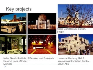 Key projects
Indira Gandhi Institute of Development Research,
Reserve Bank of India,
Mumbai
Habib Ganj Railway Station,
Bhopal
Universal Harmony Hall &
International Exhibition Centre,
Mount Abu
 