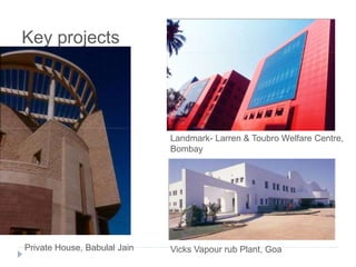 Key projects
Private House, Babulal Jain
Landmark- Larren & Toubro Welfare Centre,
Bombay
Vicks Vapour rub Plant, Goa
 