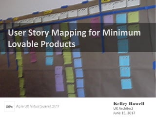 User Story Mapping for Minimum
Lovable Products
Kelley Howell
UX Architect
June 15, 2017
 