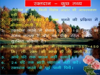 jDrnku & dqN rF;
1-   jDrnku ds ckn fdlh fo’ks"k vkgkj dh vko’;dŸkk
     ugha gksrh gSA
2-   jDrnku ls ’kjhj esa jDr cuus dh izfdz;k esa
     rhczrk vkrh gSA
3-   jDrnku djus esa dsoy 05 ls 10 feuV dk
     le; yxrk gS vkSj ;g ihM+k jfgr ,oa
     lqjf{kr izfdz;k gSA
4-   ,d ckj esa jDrnku esa lkekU;r% 350&450
     fe- yh- jDr dh ek=k gha yh tkrh gSA
5-   vk/ks ?kaVs rd ckgu ugha pyk;saA
6-   24 ?kaVs rd Hkkjh O;k;ke ugha djsaA
7-   jDrnku djus ds iwoZ ikuh fi;saA
 