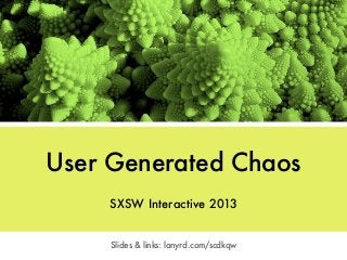 User Generated Chaos
     SXSW Interactive 2013


     Slides & links: lanyrd.com/scdkqw
 