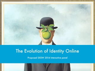 Proposed SXSW 2014 Interactive panel
The Evolution of Identity Online
 