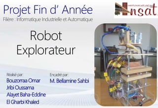 Bouzorraa Omar
Réalisépar:
Robot
Explorateur
Projet Fin d’ Année
Encadrépar:
M. Bellamine Sahbi
JribiOussama
AlayetBaha-Eddine
El Gharbi Khaled
 