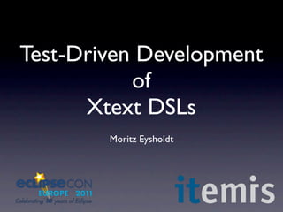 Test-Driven Development
           of
      Xtext DSLs
        Moritz Eysholdt
 