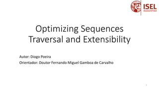 Optimizing Sequences
Traversal and Extensibility
Autor: Diogo Poeira
Orientador: Doutor Fernando Miguel Gamboa de Carvalho
1
 