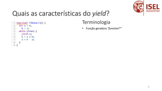 Quais as características do yield?
22
Terminologia
• Função geradora “function*”
 