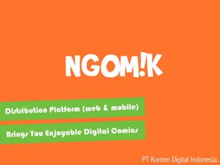 Brings You Enjoyable Digital Comics
NGOM!K
Distribution Platform (web & mobile)
PT Konten Digital Indonesia
 