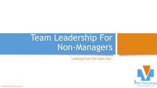 Team Leadership For
Non-Managers
Leading from the front line.
Confidential and Proprietary
 