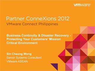 1
Business Continuity & Disaster Recovery -
Protecting Your Customers' Mission
Critical Environment
Sin Cheong Wong
Senior Systems Consultant
VMware ASEAN
 
