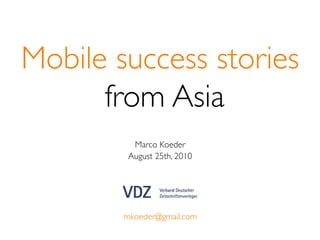 Mobile success stories!
      from Asia!
          Marco Koeder!
         August 25th, 2010!




        mkoeder@gmail.com!
 