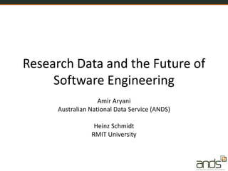 Research Data and the Future of
Software Engineering
Amir Aryani
Australian National Data Service (ANDS)
Heinz Schmidt
RMIT University
 