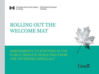 ROLLING OUT THE
WELCOME MAT
AMENDMENTS TO STAFFING IN THE
PUBLIC SERVICE RESULTING FROM
THE VETERANS HIRING ACT
 