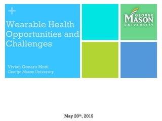 +
Wearable Health
Opportunities and
Challenges
Vivian Genaro Motti
George Mason University
May 20th, 2019
 