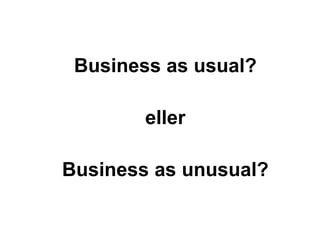 Business as usual? eller Business as unusual? 