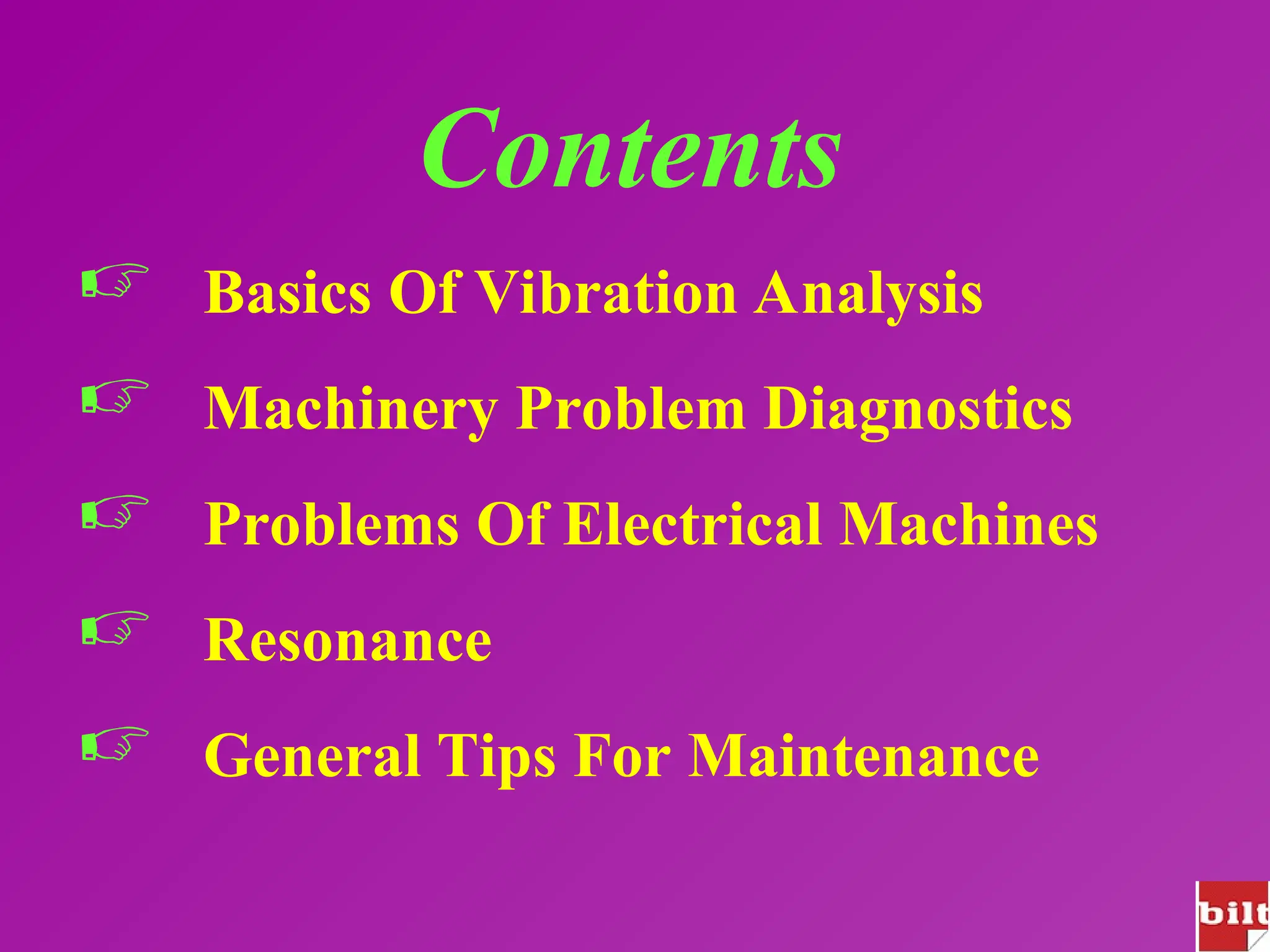Contents
 Basics Of Vibration Analysis
 Machinery Problem Diagnostics
 Problems Of Electrical Machines
 Resonance
 General Tips For Maintenance
 