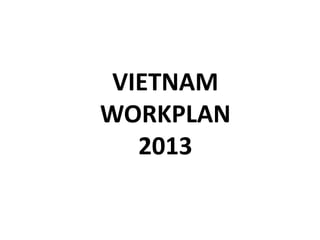 VIETNAM
WORKPLAN
2013
 