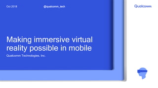 Making immersive virtual
reality possible in mobile
Qualcomm Technologies, Inc.
@qualcomm_techOct 2018
 