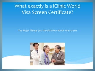 What exactly is a iClinic World
Visa Screen Certificate?
The Major Things you should know about visa screen
 