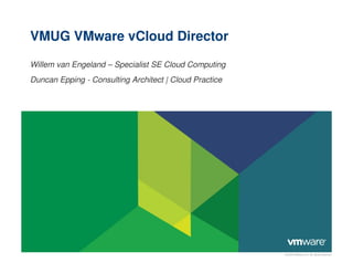 VMUG VMware vCloud Director
Willem van Engeland – Specialist SE Cloud Computing
Duncan Epping - Consulting Architect | Cloud Practice
© 2009 VMware Inc. All rights reserved
 