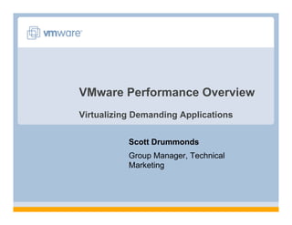 VMware Performance Overview
Virtualizing Demanding Applications
Scott Drummonds
Group Manager, Technical
Marketing
 
