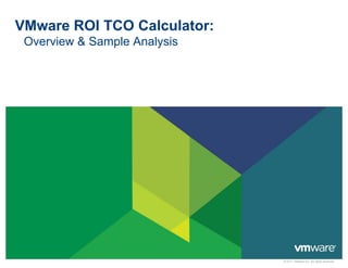 VMware ROI TCO Calculator:
Overview & Sample Analysis
© 2011 VMware Inc. All rights reserved
 
