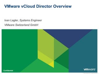 © 2009 VMware Inc. All rights reserved
Confidential
VMware vCloud Director Overview
Ivan Lagler, Systems Engineer
VMware Switzerland GmbH
 