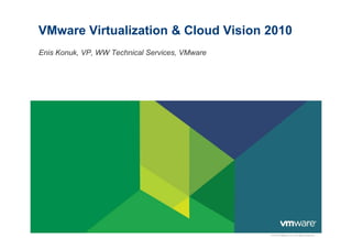 VMware Virtualization & Cloud Vision 2010
Enis Konuk, VP, WW Technical Services, VMware
© 2010 VMware Inc. All rights reserved
 