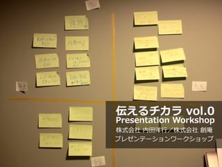 伝えるチカラ  vol.0
Presentation  Workshop
株式会社  内⽥田洋⾏行行／株式会社  創庵
プレゼンテーションワークショップ
 