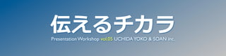 伝えるチカラ
Presentation Workshop vol.05 UCHIDA YOKO & SOAN inc.
 