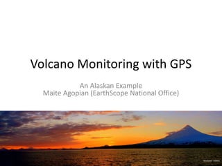 Volcano Monitoring with GPS
An Alaskan Example
Maite Agopian (EarthScope National Office)
Shishaldin (ESNO)
 