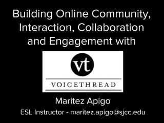 Building Online Community,
Interaction, Collaboration
and Engagement with
Maritez Apigo
ESL Instructor - maritez.apigo@sjcc.edu
 