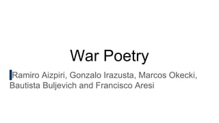 War Poetry
Ramiro Aizpiri, Gonzalo Irazusta, Marcos Okecki,
Bautista Buljevich and Francisco Aresi
 
