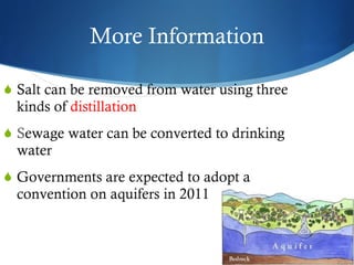 More Information Salt can be removed from water using three kinds of  distillation S ewage water can be converted to drinking water Governments are expected to adopt a convention on aquifers in 2011 