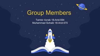 Group Members
Tambir Azrab 18-Arid-594
Muhammad Sohaib 18-Arid-570
 