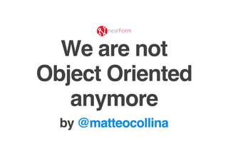 We are not Object-Oriented anymore