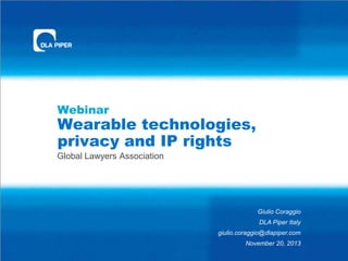 Webinar

Wearable technologies,
privacy and IP rights
Global Lawyers Association

Giulio Coraggio
DLA Piper Italy
giulio.coraggio@dlapiper.com
November 20, 2013

 