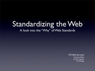 Standardizing the Web
  A look into the “Why” of Web Standards




                                   ITS Web Services
                                        Cameron Bates
                                        Archie Cayanan
                                           Tim Wright
 