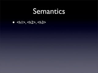 Semantics
• <h1>, <h2>, <h3>
 
