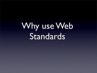 Why use Web
 Standards
 