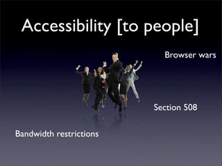 Accessibility [to people]
                           Browser wars




                         Section 508

Bandwidth rest...