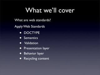 What we’ll cover
What are web standards?
Apply Web Standards

   •   DOCTYPE
   •   Semantics
   •   Validation
   •   Pre...